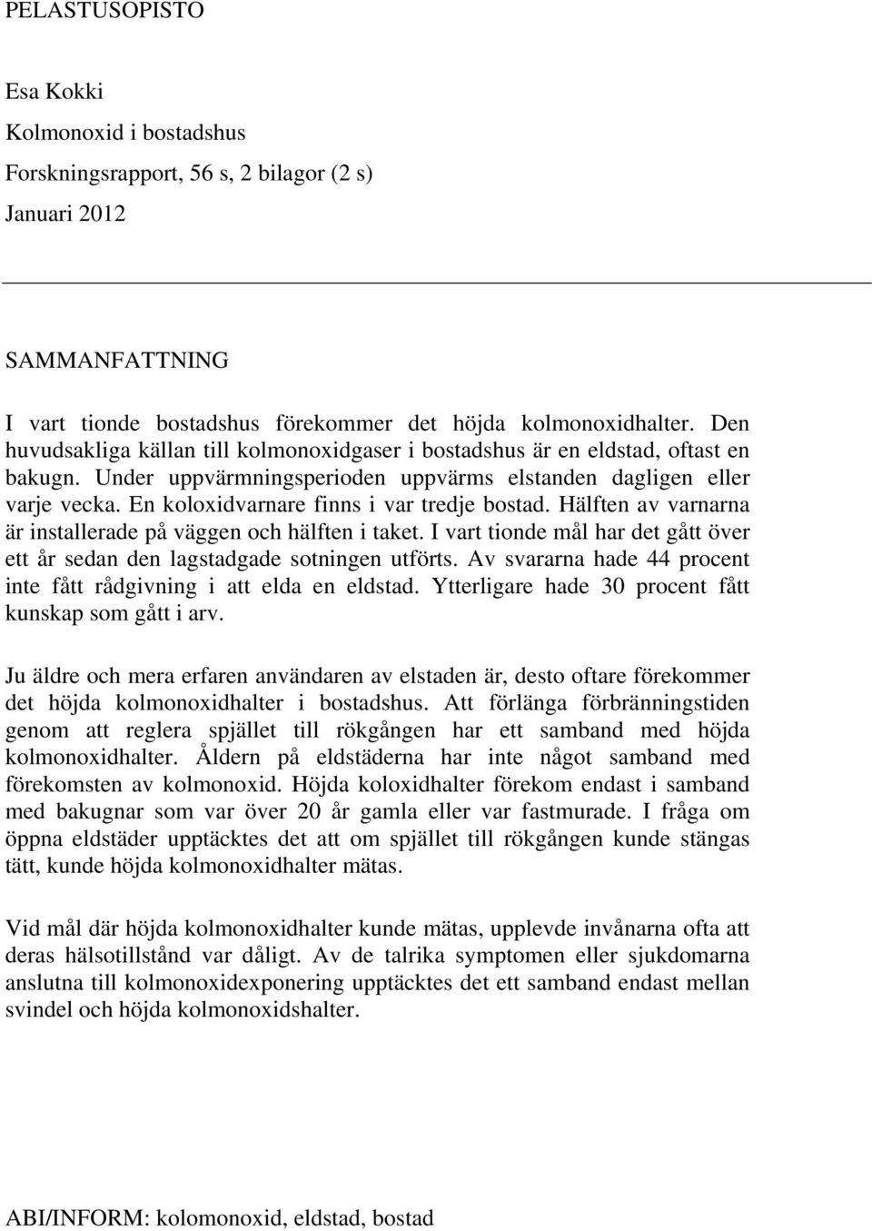 En koloxidvarnare finns i var tredje bostad. Hälften av varnarna är installerade på väggen och hälften i taket. I vart tionde mål har det gått över ett år sedan den lagstadgade sotningen utförts.