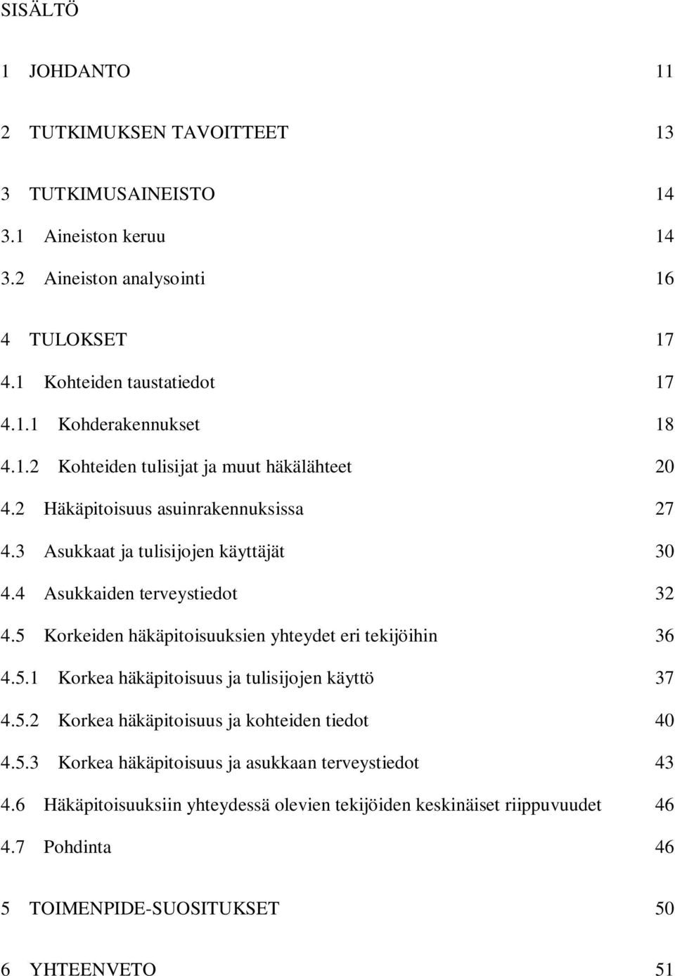 5 Häkäpitoisuus asuinrakennuksissa 27 Asukkaat ja tulisijojen käyttäjät 30 Asukkaiden terveystiedot 32 Korkeiden häkäpitoisuuksien yhteydet eri tekijöihin 36 4.5.1 Korkea häkäpitoisuus ja tulisijojen käyttö 37 4.