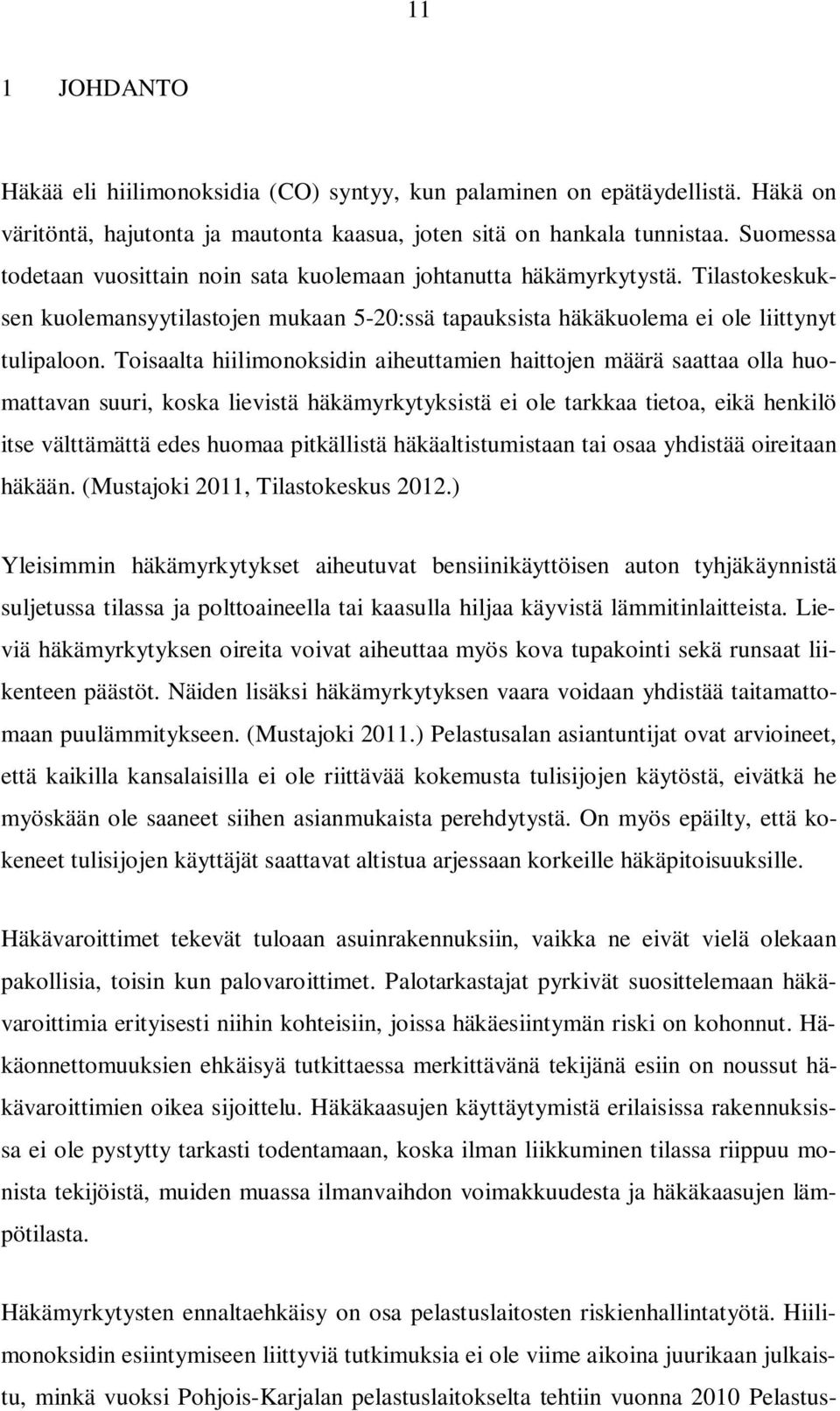 Toisaalta hiilimonoksidin aiheuttamien haittojen määrä saattaa olla huomattavan suuri, koska lievistä häkämyrkytyksistä ei ole tarkkaa tietoa, eikä henkilö itse välttämättä edes huomaa pitkällistä