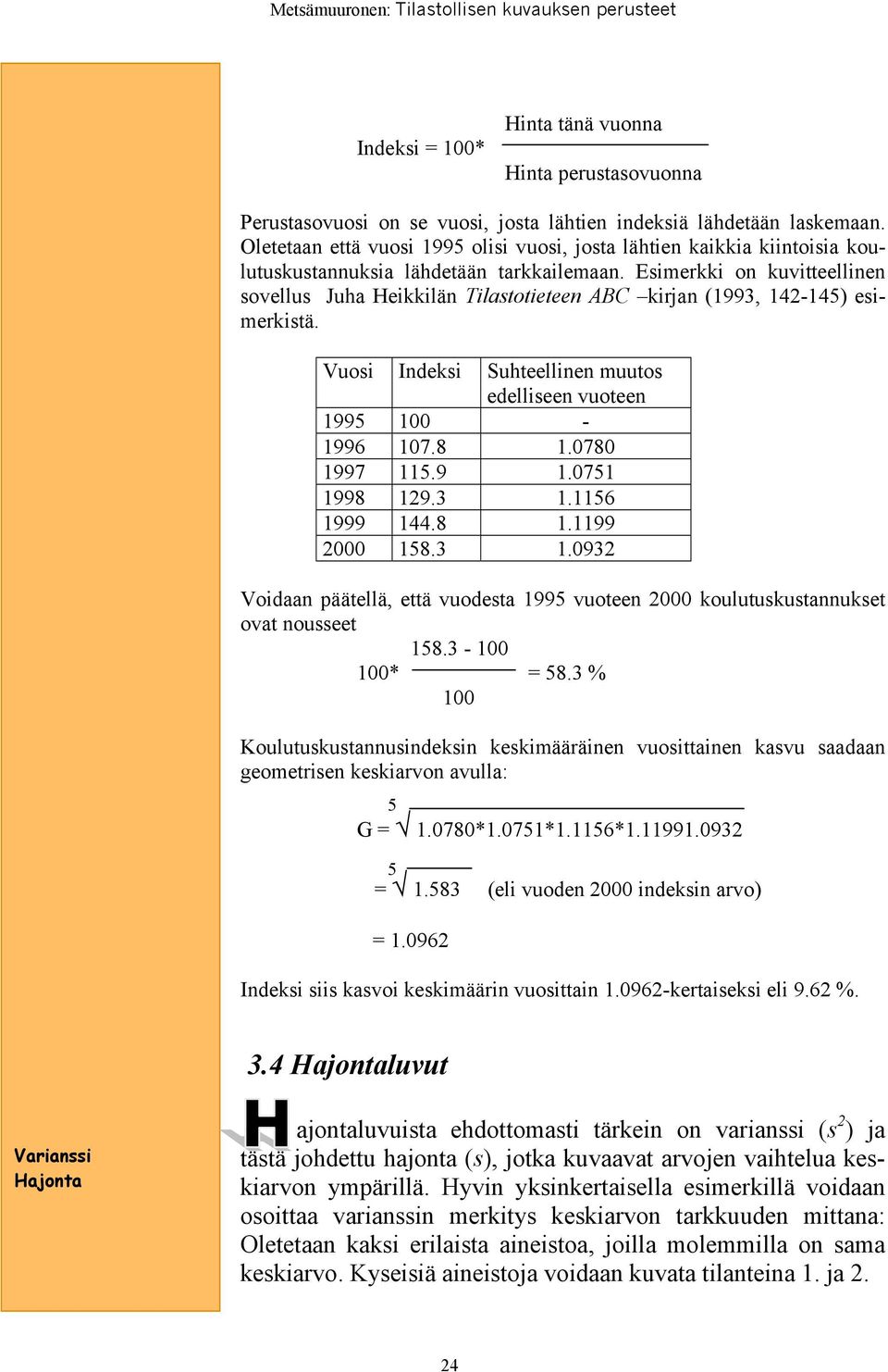 Esimerkki on kuvitteellinen sovellus Juha Heikkilän Tilastotieteen ABC kirjan (1993, 142-14) esimerkistä. Vuosi Indeksi Suhteellinen muutos edelliseen vuoteen 199 100-1996 107.8 1.0780 1997 11.9 1.071 1998 129.