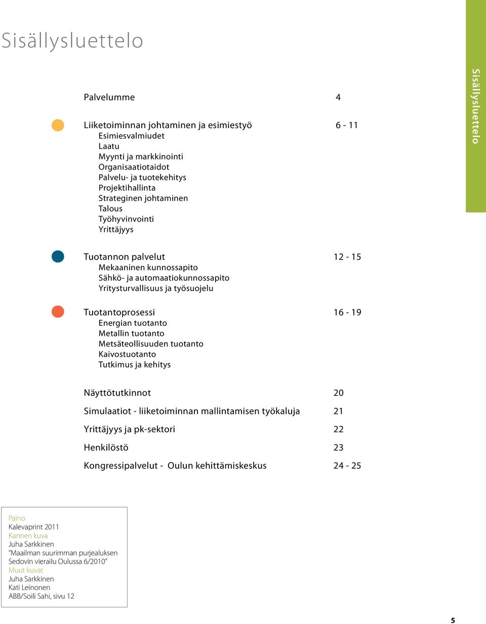 Energian tuotanto Metallin tuotanto Metsäteollisuuden tuotanto Kaivostuotanto Tutkimus ja kehitys Näyttötutkinnot 20 Simulaatiot - liiketoiminnan mallintamisen työkaluja 21 Yrittäjyys ja pk-sektori