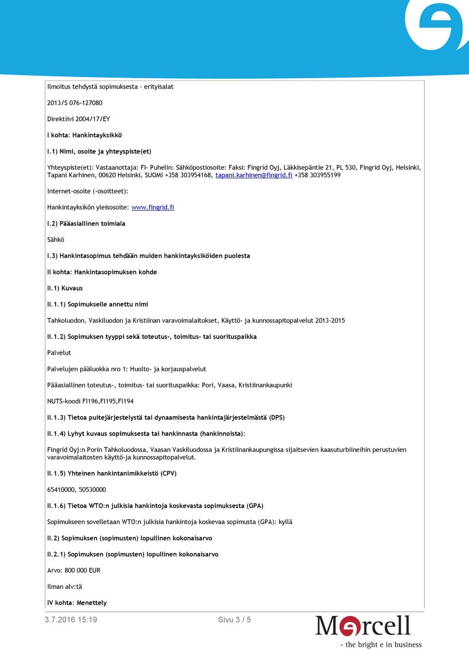 SUOMI +358 303954168, tapani.karhinen@fingrid.fi +358 303955199 Internet-osoite (-osoitteet): Hankintayksikön yleisosoite: www.fingrid.fi I.2) Pääasiallinen toimiala Sähkö I.