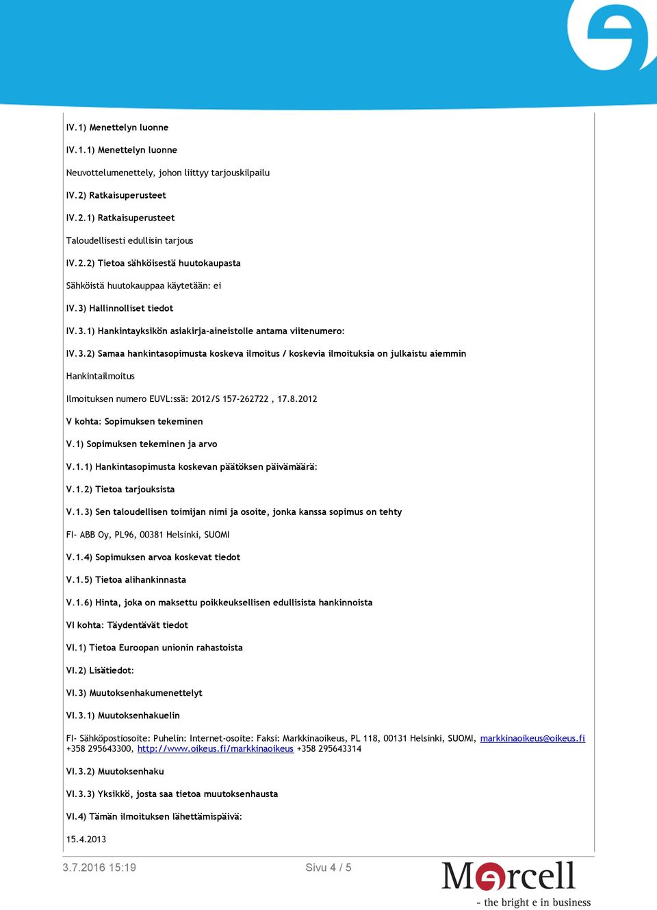 8.2012 V kohta: Sopimuksen tekeminen V.1) Sopimuksen tekeminen ja arvo V.1.1) Hankintasopimusta koskevan päätöksen päivämäärä: V.1.2) Tietoa tarjouksista V.1.3) Sen taloudellisen toimijan nimi ja osoite, jonka kanssa sopimus on tehty FI- ABB Oy, PL96, 00381 Helsinki, SUOMI V.