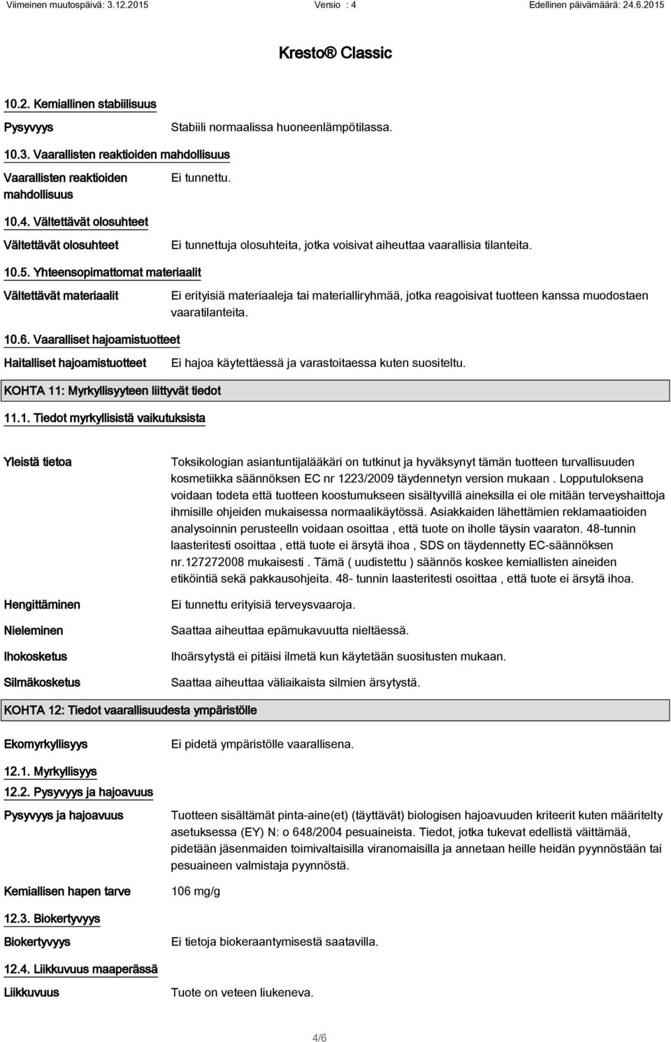 Yhteensopimattomat materiaalit Vältettävät materiaalit Ei erityisiä materiaaleja tai materialliryhmää, jotka reagoisivat tuotteen kanssa muodostaen vaaratilanteita. 10.6.