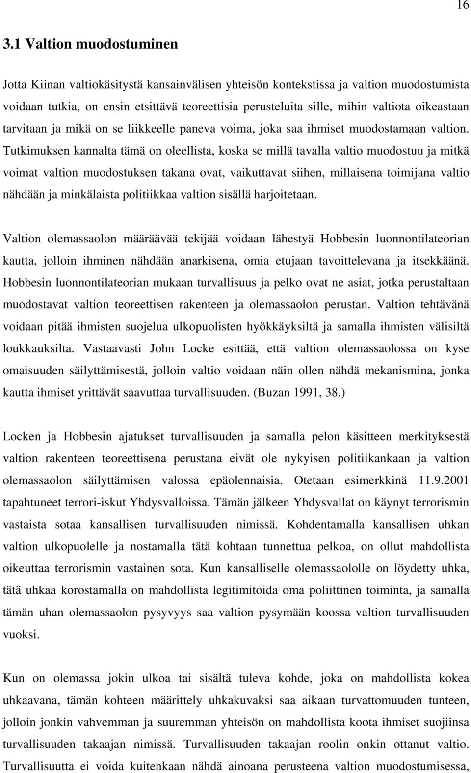 Tutkimuksen kannalta tämä on oleellista, koska se millä tavalla valtio muodostuu ja mitkä voimat valtion muodostuksen takana ovat, vaikuttavat siihen, millaisena toimijana valtio nähdään ja