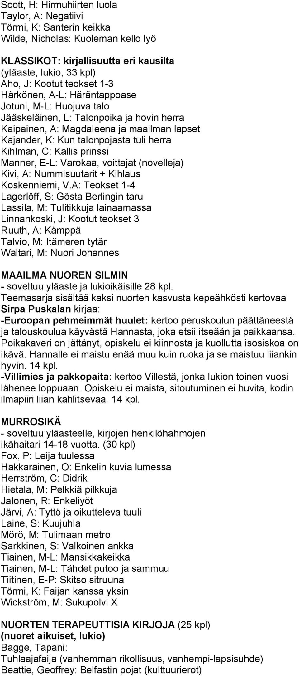 Kallis prinssi Manner, E L: Varokaa, voittajat (novelleja) Kivi, A: Nummisuutarit + Kihlaus Koskenniemi, V.
