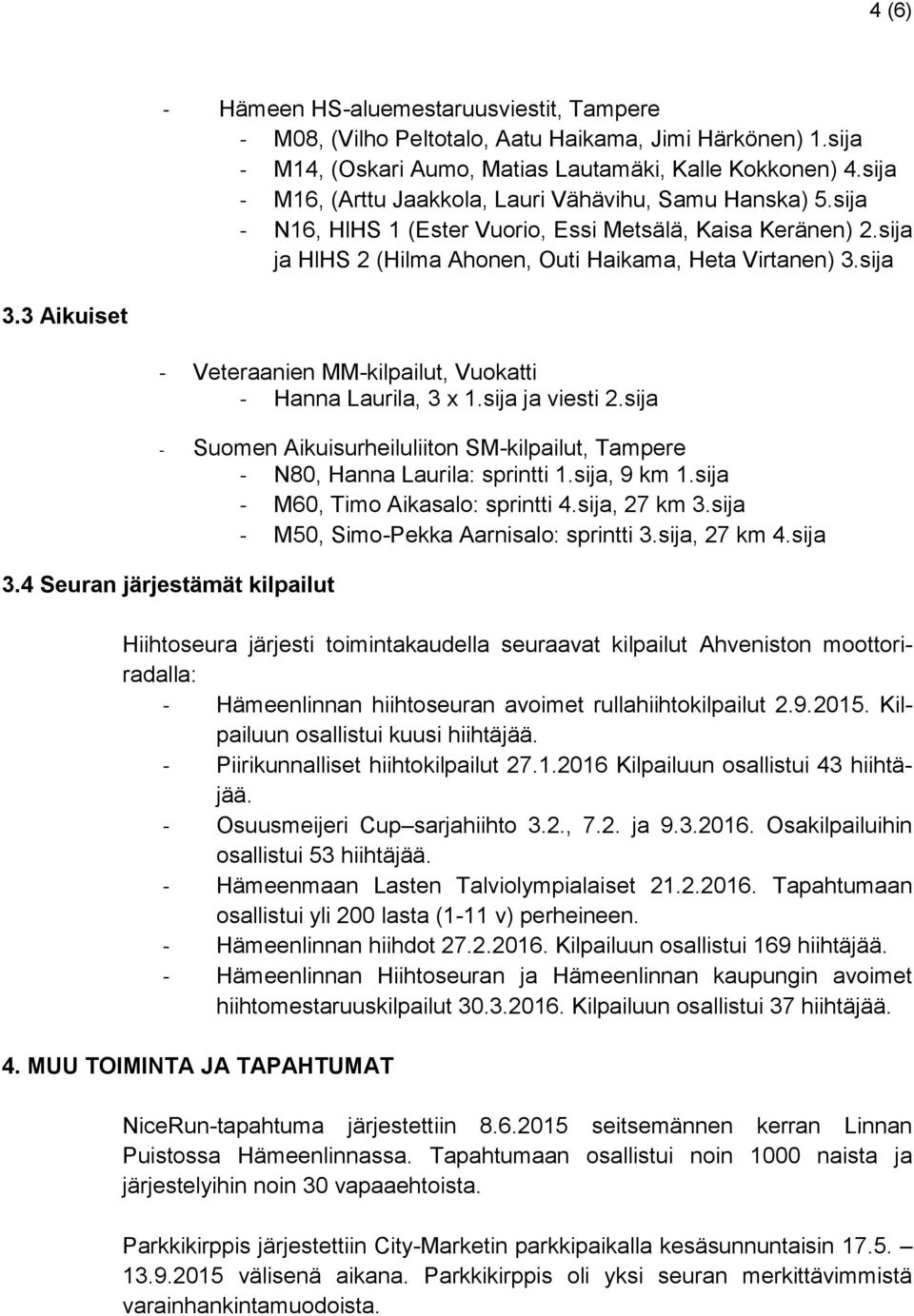 3 Aikuiset - Veteraanien MM-kilpailut, Vuokatti - Hanna Laurila, 3 x 1.sija ja viesti 2.sija - Suomen Aikuisurheiluliiton SM-kilpailut, Tampere - N80, Hanna Laurila: sprintti 1.sija, 9 km 1.