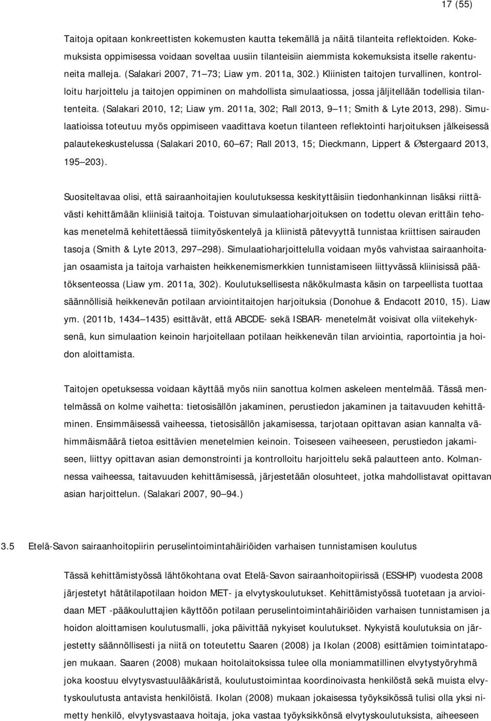) Kliinisten taitojen turvallinen, kontrolloitu harjoittelu ja taitojen oppiminen on mahdollista simulaatiossa, jossa jäljitellään todellisia tilantenteita. (Salakari 2010, 12; Liaw ym.