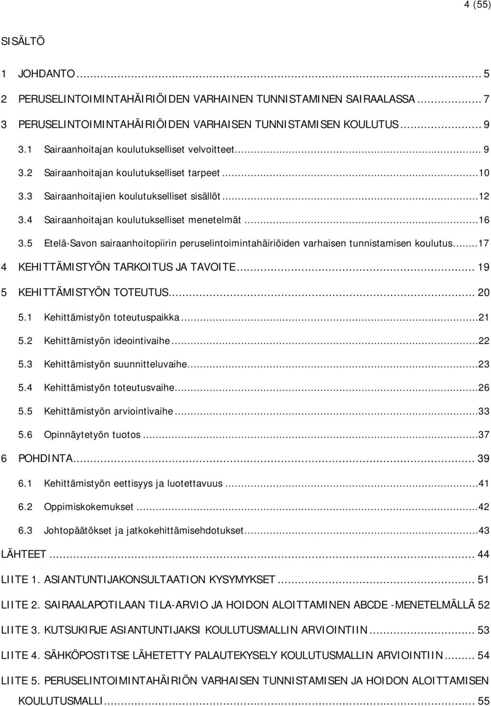 4 Sairaanhoitajan koulutukselliset menetelmät...16 3.5 Etelä-Savon sairaanhoitopiirin peruselintoimintahäiriöiden varhaisen tunnistamisen koulutus...17 4 KEHITTÄMISTYÖN TARKOITUS JA TAVOITE.