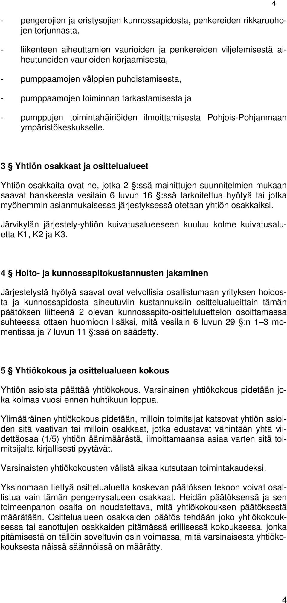 4 3 Yhtiön osakkaat ja osittelualueet Yhtiön osakkaita ovat ne, jotka 2 :ssä mainittujen suunnitelmien mukaan saavat hankkeesta vesilain 6 luvun 16 :ssä tarkoitettua hyötyä tai jotka myöhemmin