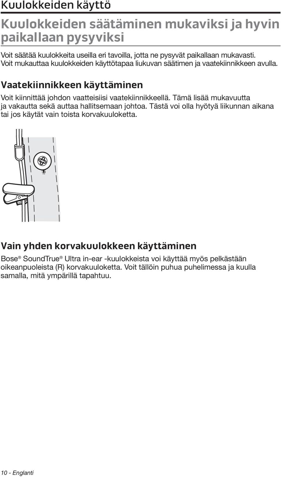 Tämä lisää mukavuutta ja vakautta sekä auttaa hallitsemaan johtoa. Tästä voi olla hyötyä liikunnan aikana tai jos käytät vain toista korvakuuloketta.