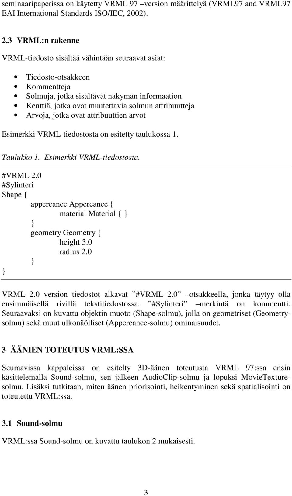 3 VRML:n rakenne VRML-tiedosto sisältää vähintään seuraavat asiat: Tiedosto-otsakkeen Kommentteja Solmuja, jotka sisältävät näkymän informaation Kenttiä, jotka ovat muutettavia solmun attribuutteja