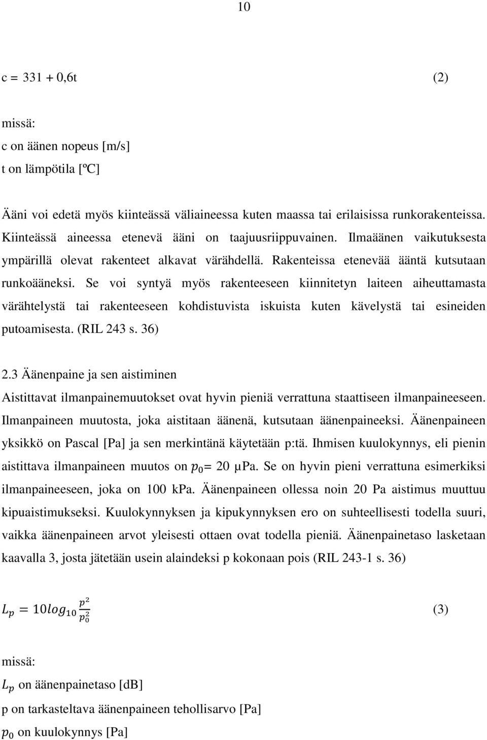 Se voi syntyä myös rakenteeseen kiinnitetyn laiteen aiheuttamasta värähtelystä tai rakenteeseen kohdistuvista iskuista kuten kävelystä tai esineiden putoamisesta. (RIL 243 s. 36) 2.