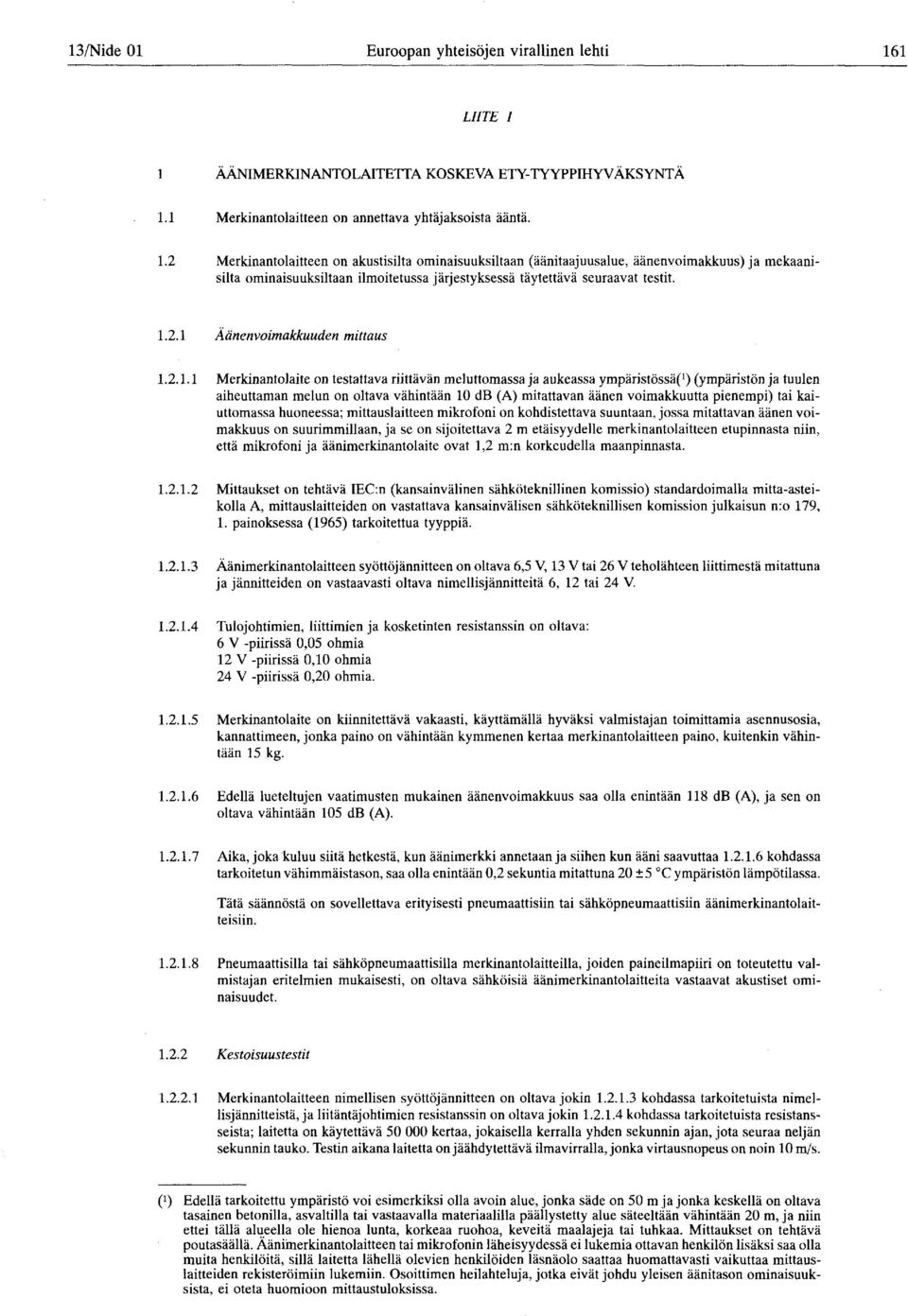 Merkinantolaite on testattava riittävän meluttomassa ja aukeassa ympäristössä^) (ympäristön ja tuulen aiheuttaman melun on oltava vähintään 10 db (A) mitattavan äänen voimakkuutta pienempi) tai