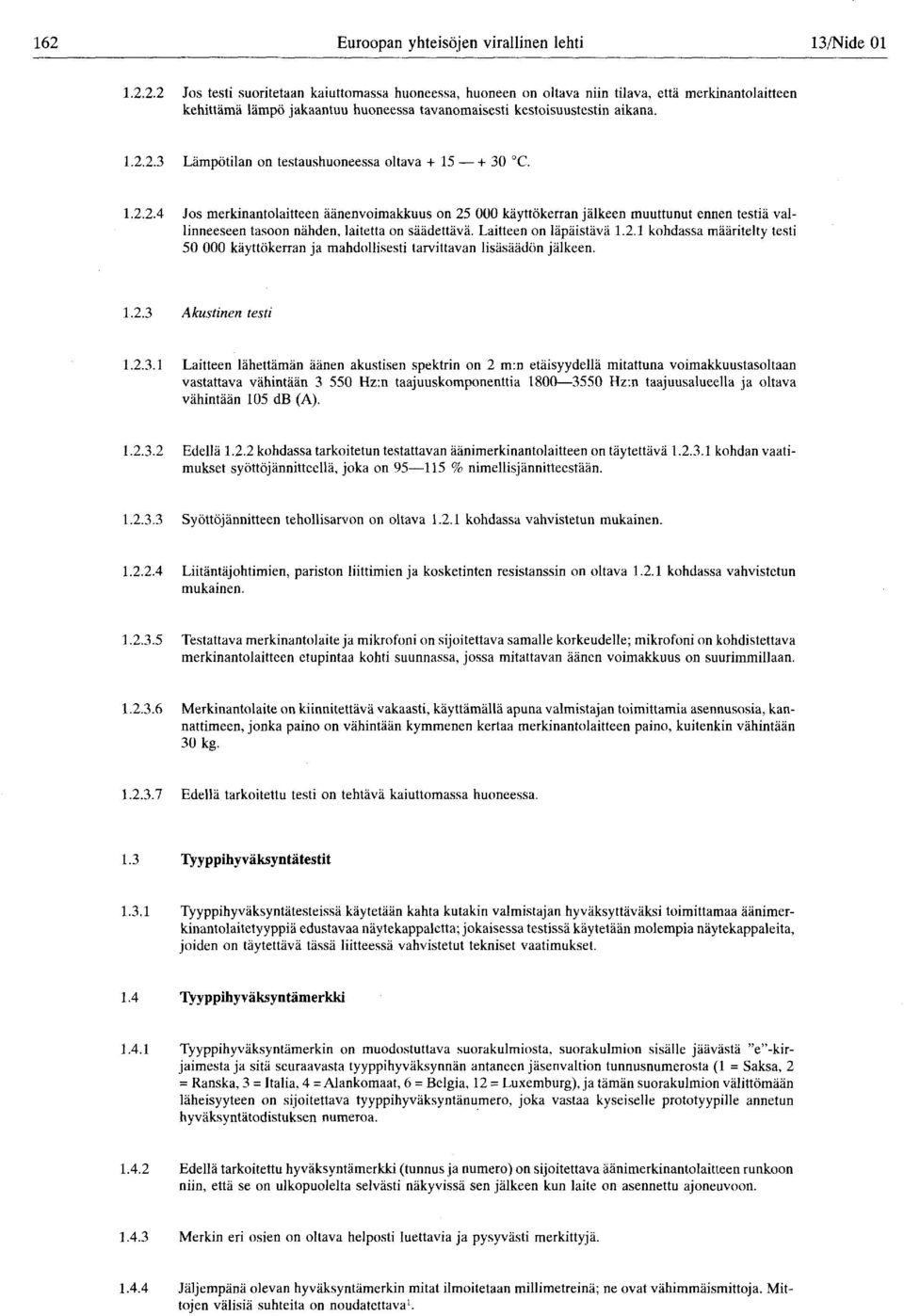 vallinneeseen tasoon nähden, laitetta on säädettävä Laitteen on läpäistävä 121 kohdassa määritelty testi 50 000 käyttökerran ja mahdollisesti tarvittavan lisäsäädön jälkeen 123 Akustinen testi 1231