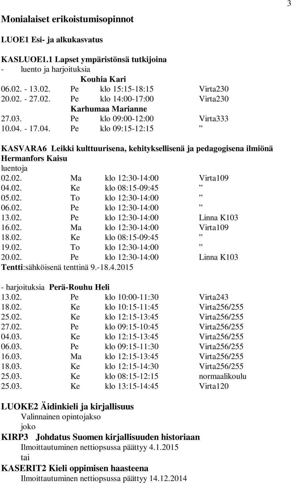 02. Ke klo 08:15-09:45 05.02. To klo 12:30-14:00 06.02. Pe klo 12:30-14:00 13.02. Pe klo 12:30-14:00 Linna K103 16.02. Ma klo 12:30-14:00 Virta109 18.02. Ke klo 08:15-09:45 19.02. To klo 12:30-14:00 20.