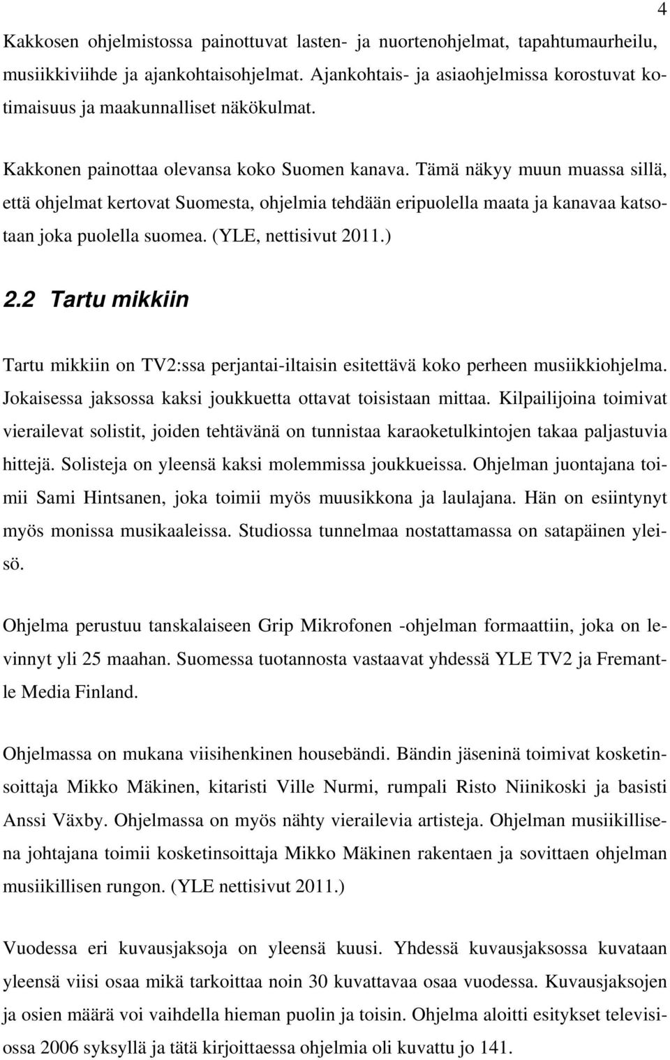 Tämä näkyy muun muassa sillä, että ohjelmat kertovat Suomesta, ohjelmia tehdään eripuolella maata ja kanavaa katsotaan joka puolella suomea. (YLE, nettisivut 2011.) 2.