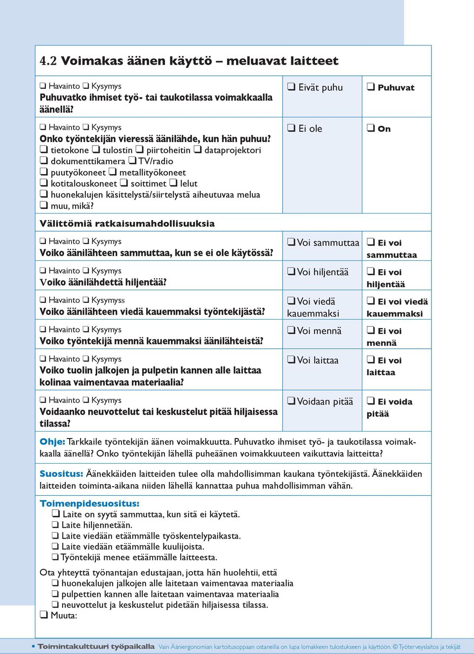 mikä? Välittömiä ratkaisumahdollisuuksia Eivät puhu Ei ole Puhuvat On Voiko äänilähteen sammuttaa, kun se ei ole käytössä? Voiko äänilähdettä hiljentää?