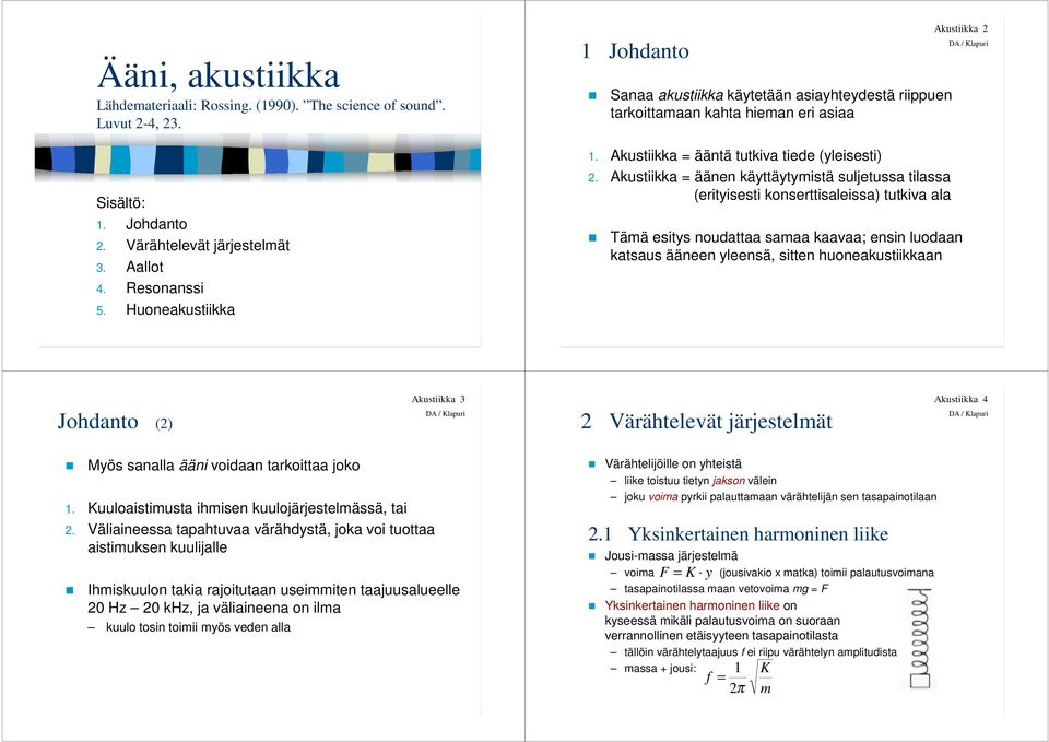 Akustiikka = äänen käyttäytymistä suljetussa tilassa (erityisesti konserttisaleissa) tutkiva ala Akustiikka 2 Tämä esitys noudattaa samaa kaavaa; ensin luodaan katsaus ääneen yleensä, sitten