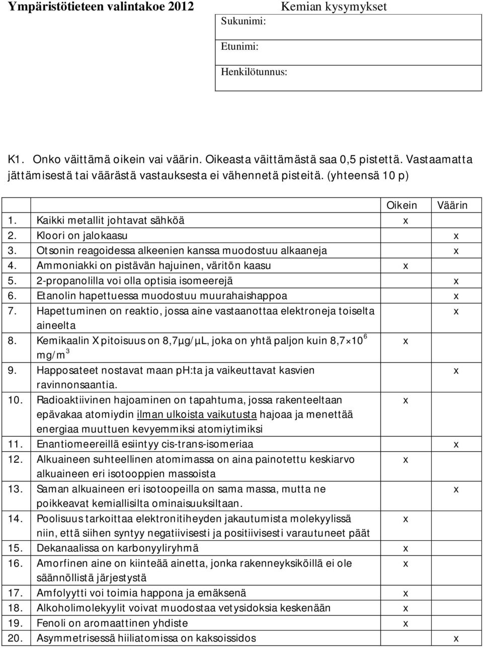 2-propanolilla voi olla optisia isomeerejä 6. Etanolin hapettuessa muodostuu muurahaishappoa 7. Hapettuminen on reaktio, jossa aine vastaanottaa elektroneja toiselta aineelta 8.