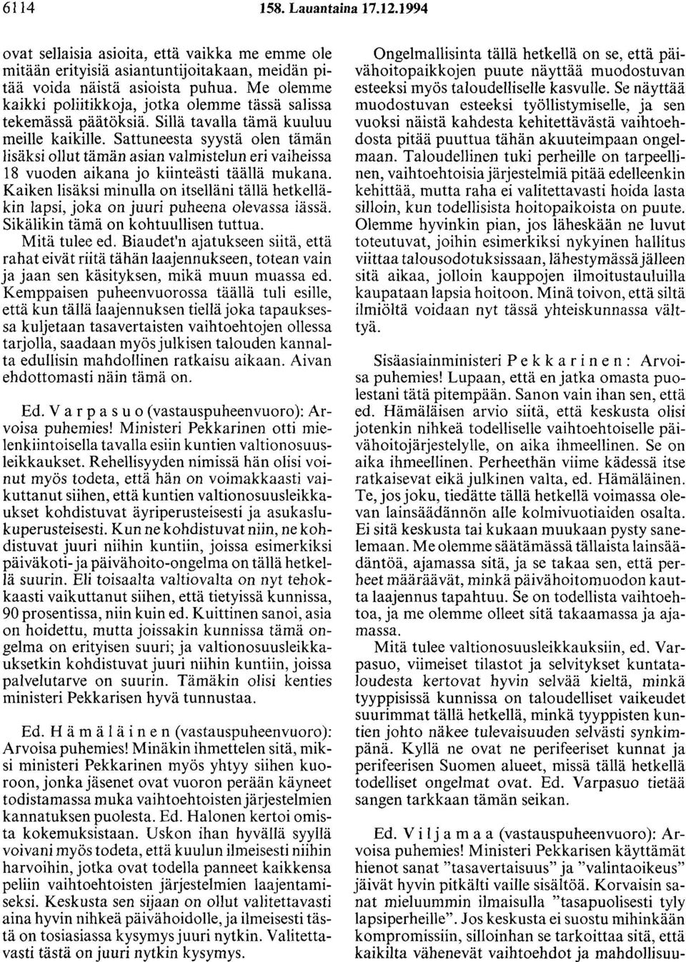Sattuneesta syystä olen tämän lisäksi ollut tämän asian valmistelun eri vaiheissa 18 vuoden aikana jo kiinteästi täällä mukana.