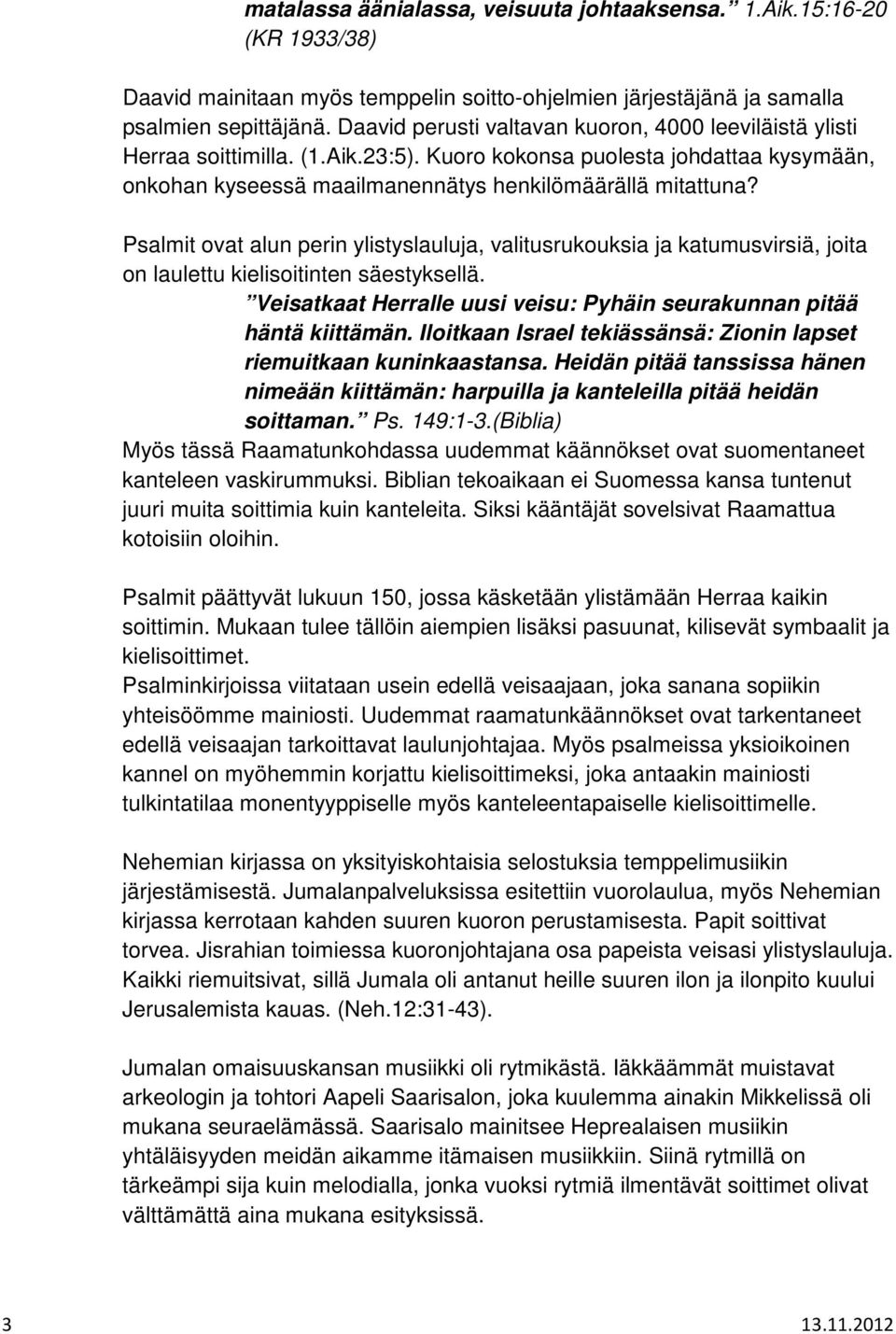 Psalmit ovat alun perin ylistyslauluja, valitusrukouksia ja katumusvirsiä, joita on laulettu kielisoitinten säestyksellä. Veisatkaat Herralle uusi veisu: Pyhäin seurakunnan pitää häntä kiittämän.