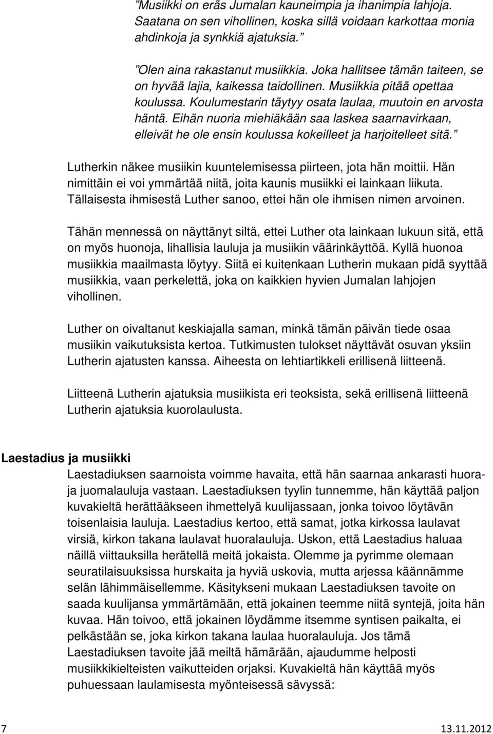 Eihän nuoria miehiäkään saa laskea saarnavirkaan, elleivät he ole ensin koulussa kokeilleet ja harjoitelleet sitä. Lutherkin näkee musiikin kuuntelemisessa piirteen, jota hän moittii.