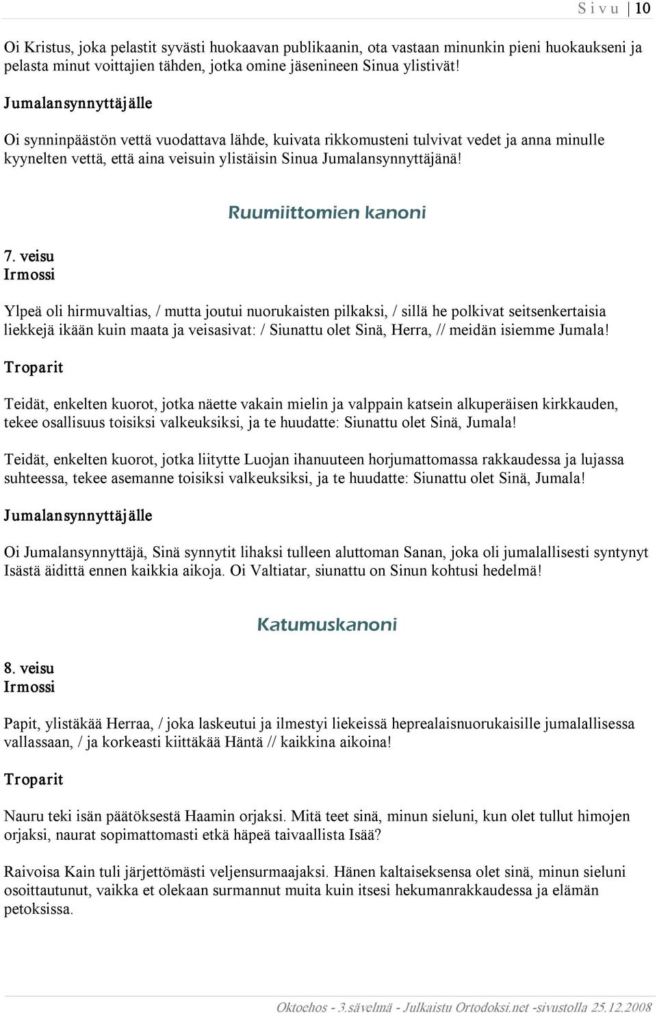 veisu Ruumiittomien kanoni Ylpeä oli hirmuvaltias, / mutta joutui nuorukaisten pilkaksi, / sillä he polkivat seitsenkertaisia liekkejä ikään kuin maata ja veisasivat: / Siunattu olet Sinä, Herra, //