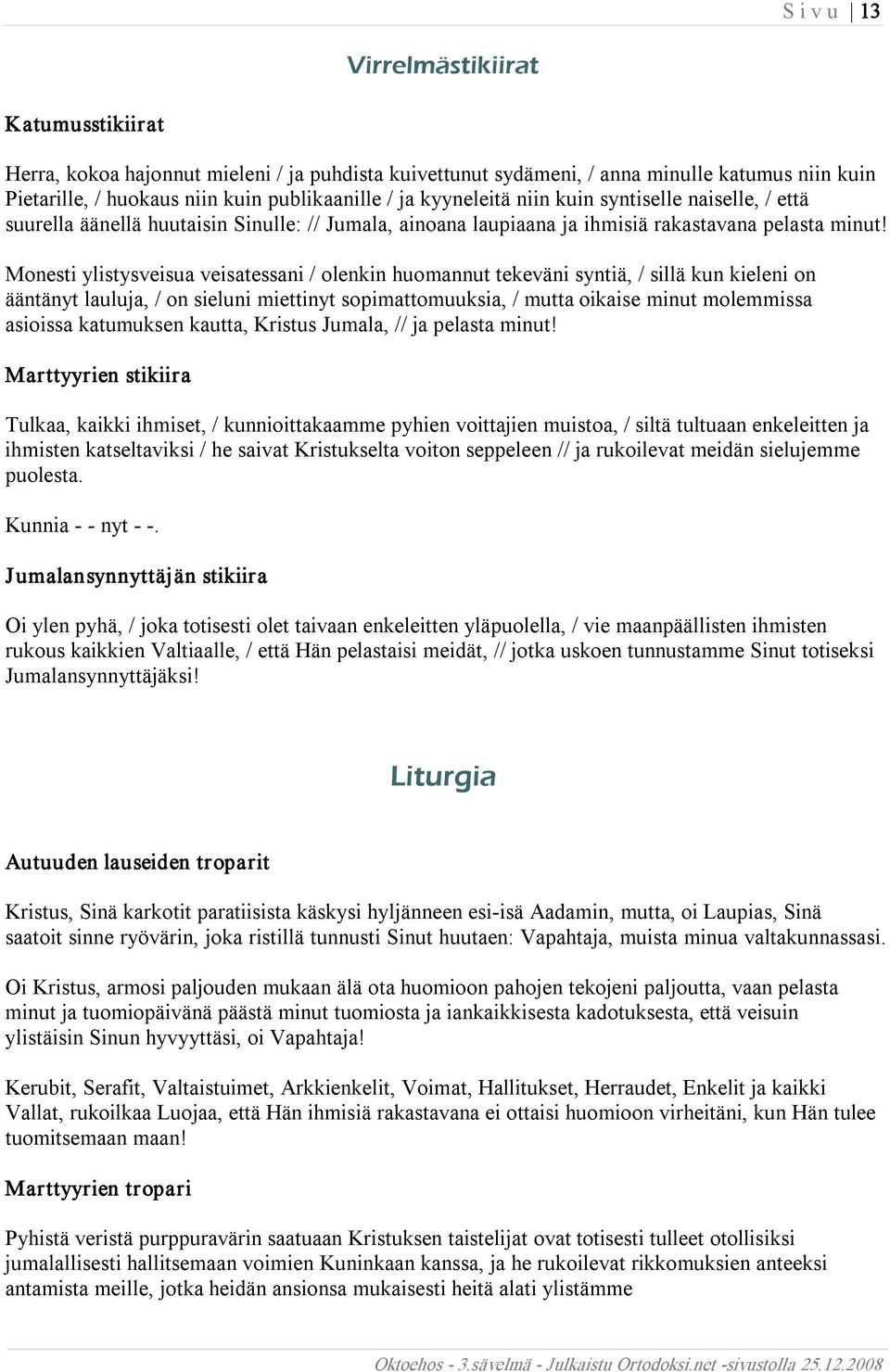 Monesti ylistysveisua veisatessani / olenkin huomannut tekeväni syntiä, / sillä kun kieleni on ääntänyt lauluja, / on sieluni miettinyt sopimattomuuksia, / mutta oikaise minut molemmissa asioissa