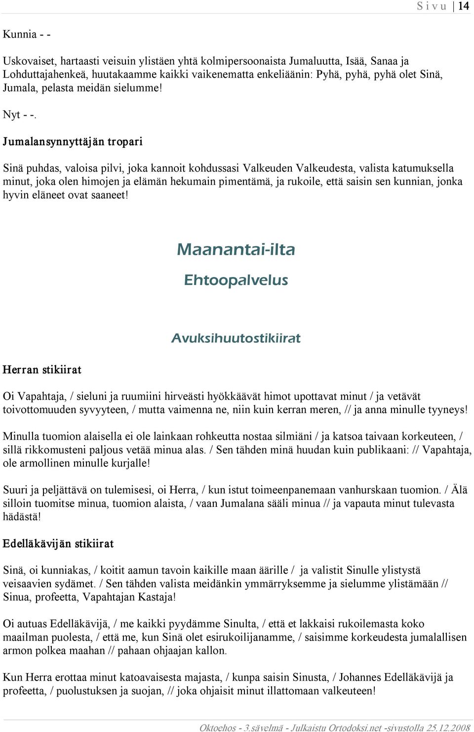 Jumalansynnyttäjän tropari Sinä puhdas, valoisa pilvi, joka kannoit kohdussasi Valkeuden Valkeudesta, valista katumuksella minut, joka olen himojen ja elämän hekumain pimentämä, ja rukoile, että