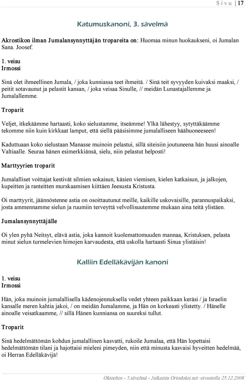Veljet, itkekäämme hartaasti, koko sielustamme, itseämme! Ylkä lähestyy, sytyttäkäämme tekomme niin kuin kirkkaat lamput, että siellä pääsisimme jumalalliseen häähuoneeseen!