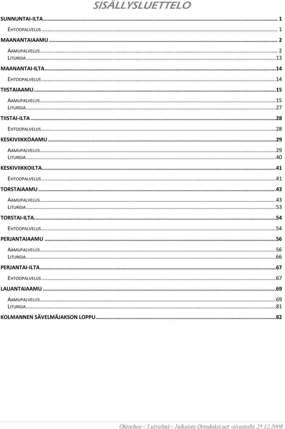 ..40 KESKIVIIKKOILTA...41 EHTOOPALVELUS...41 TORSTAIAAMU...43 AAMUPALVELUS...43 LITURGIA...53 TORSTAI ILTA...54 EHTOOPALVELUS...54 PERJANTAIAAMU.