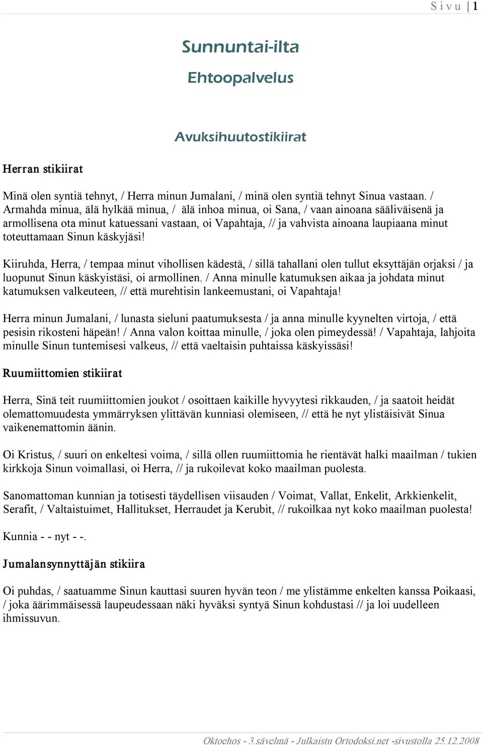 toteuttamaan Sinun käskyjäsi! Kiiruhda, Herra, / tempaa minut vihollisen kädestä, / sillä tahallani olen tullut eksyttäjän orjaksi / ja luopunut Sinun käskyistäsi, oi armollinen.