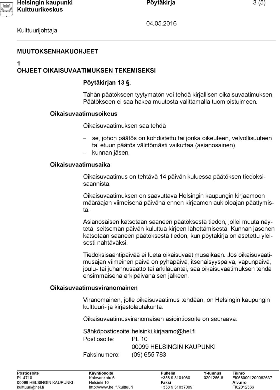 Oikaisuvaatimusoikeus Oikaisuvaatimuksen saa tehdä se, johon päätös on kohdistettu tai jonka oikeuteen, velvollisuuteen tai etuun päätös välittömästi vaikuttaa (asianosainen) kunnan jäsen.