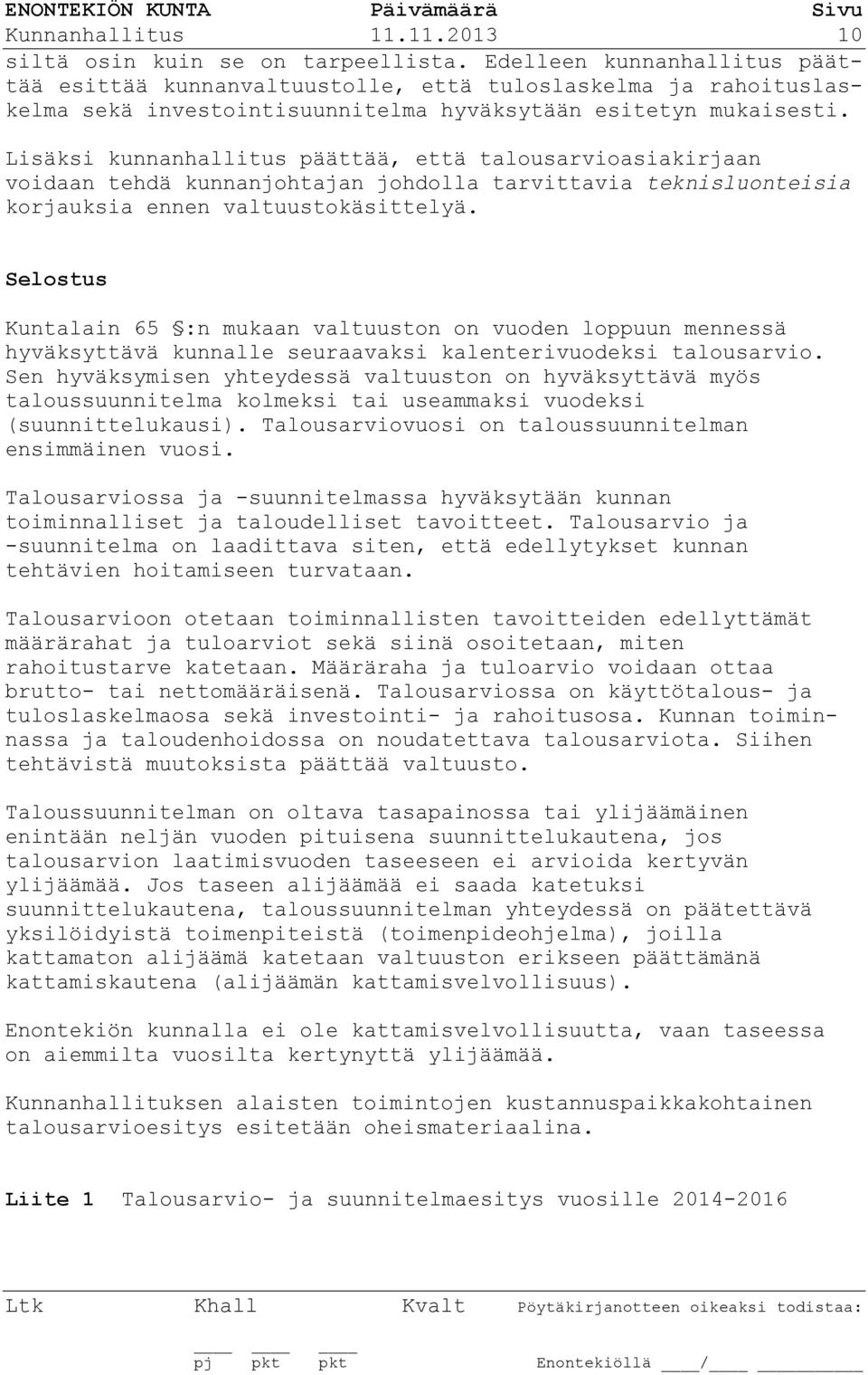 Lisäksi kunnanhallitus päättää, että talousarvioasiakirjaan voidaan tehdä kunnanjohtajan johdolla tarvittavia teknisluonteisia korjauksia ennen valtuustokäsittelyä.