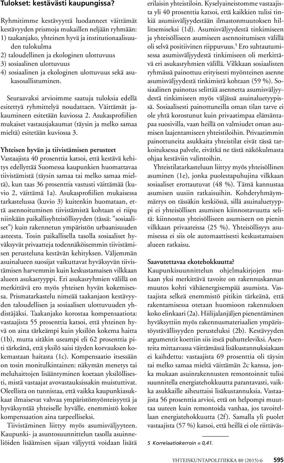 3) sosiaalinen ulottuvuus 4) sosiaalinen ja ekologinen ulottuvuus sekä asukasosallistuminen. Seuraavaksi arvioimme saatuja tuloksia edellä esitettyä ryhmittelyä noudattaen.