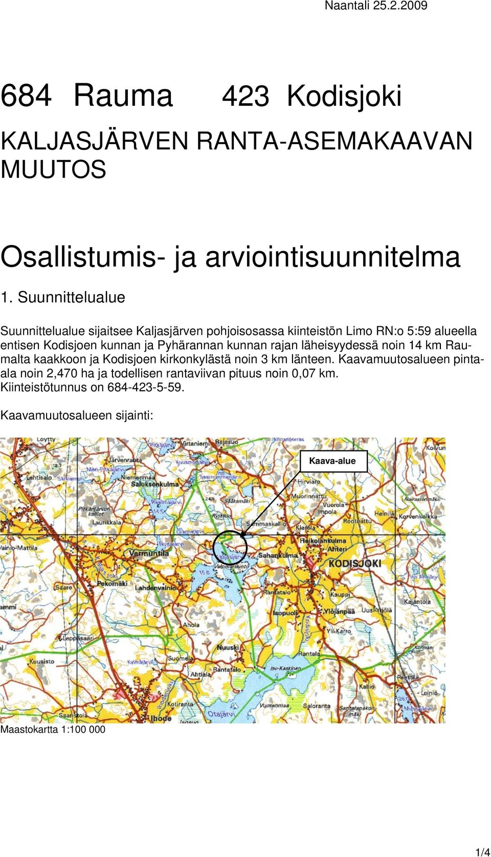 Pyhärannan kunnan rajan läheisyydessä noin 14 km Raumalta kaakkoon ja Kodisjoen kirkonkylästä noin 3 km länteen.