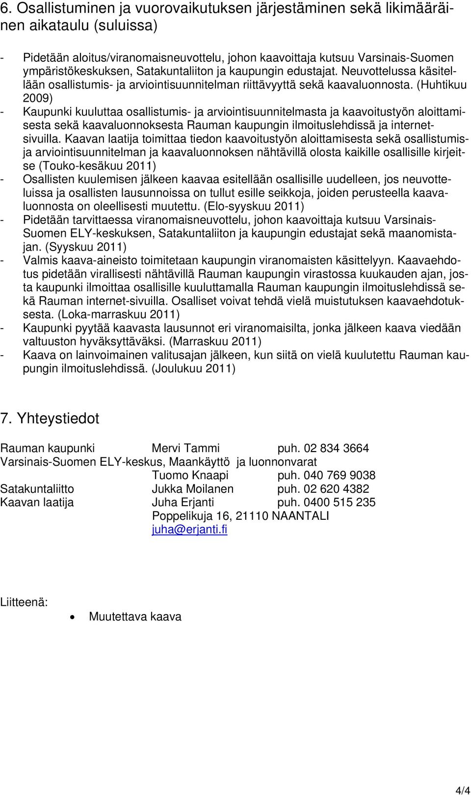 (Huhtikuu 2009) - Kaupunki kuuluttaa osallistumis- ja arviointisuunnitelmasta ja kaavoitustyön aloittamisesta sekä kaavaluonnoksesta Rauman kaupungin ilmoituslehdissä ja internetsivuilla.