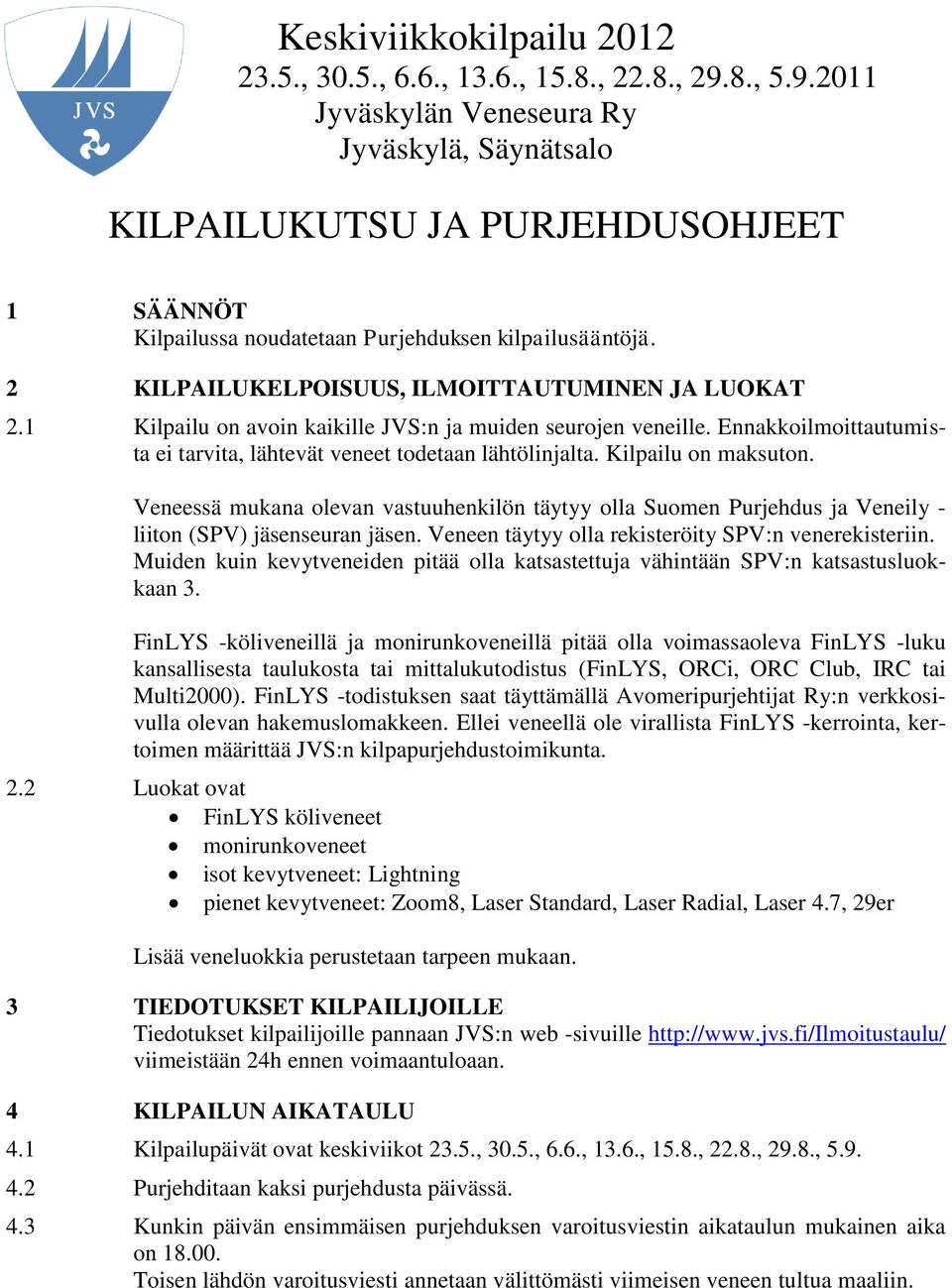 2 KILPAILUKELPOISUUS, ILMOITTAUTUMINEN JA LUOKAT 2.1 Kilpailu on avoin kaikille JVS:n ja muiden seurojen veneille. Ennakkoilmoittautumista ei tarvita, lähtevät veneet todetaan lähtölinjalta.