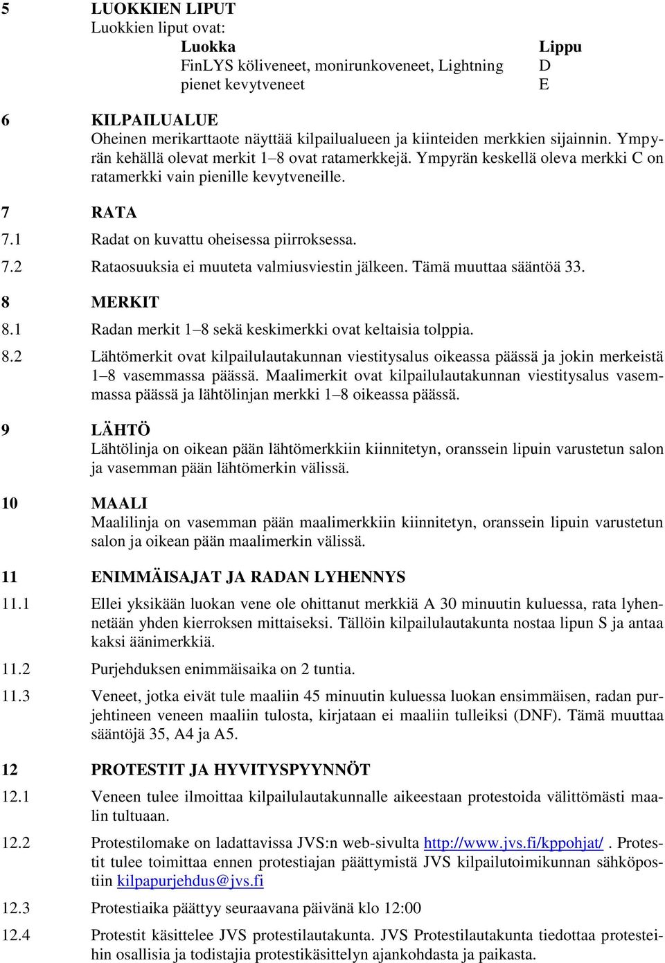 7.2 Rataosuuksia ei muuteta valmiusviestin jälkeen. Tämä muuttaa sääntöä 33. 8 MERKIT 8.1 Radan merkit 1 8 sekä keskimerkki ovat keltaisia tolppia. 8.2 Lähtömerkit ovat kilpailulautakunnan viestitysalus oikeassa päässä ja jokin merkeistä 1 8 vasemmassa päässä.