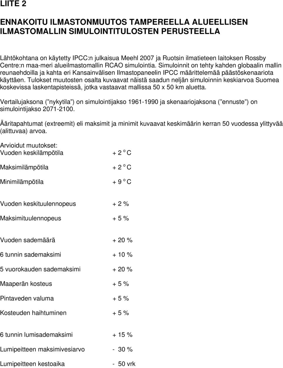 Simuloinnit on tehty kahden globaalin mallin reunaehdoilla ja kahta eri Kansainvälisen Ilmastopaneelin IPCC määrittelemää päästöskenaariota käyttäen.