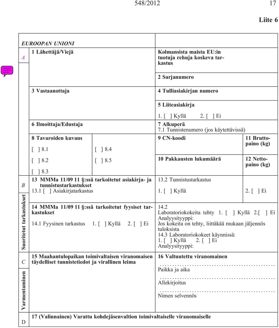 5 10 Pakkausten lukumäärä 12 Nettopaino (kg) [ ] 8.3 13 MMMa 11/09 11 :ssä tarkoitetut asiakirja- ja 13.2 Tunnistustarkastus tunnistustarkastukset 13.1 [ ] Asiakirjatarkastus 1. [ ] Kyllä 2.