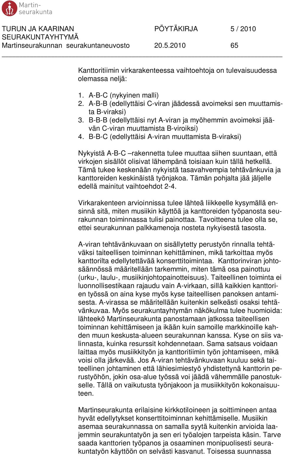 B-B-C (edellyttäisi A-viran muuttamista B-viraksi) Nykyistä A-B-C rakennetta tulee muuttaa siihen suuntaan, että virkojen sisällöt olisivat lähempänä toisiaan kuin tällä hetkellä.