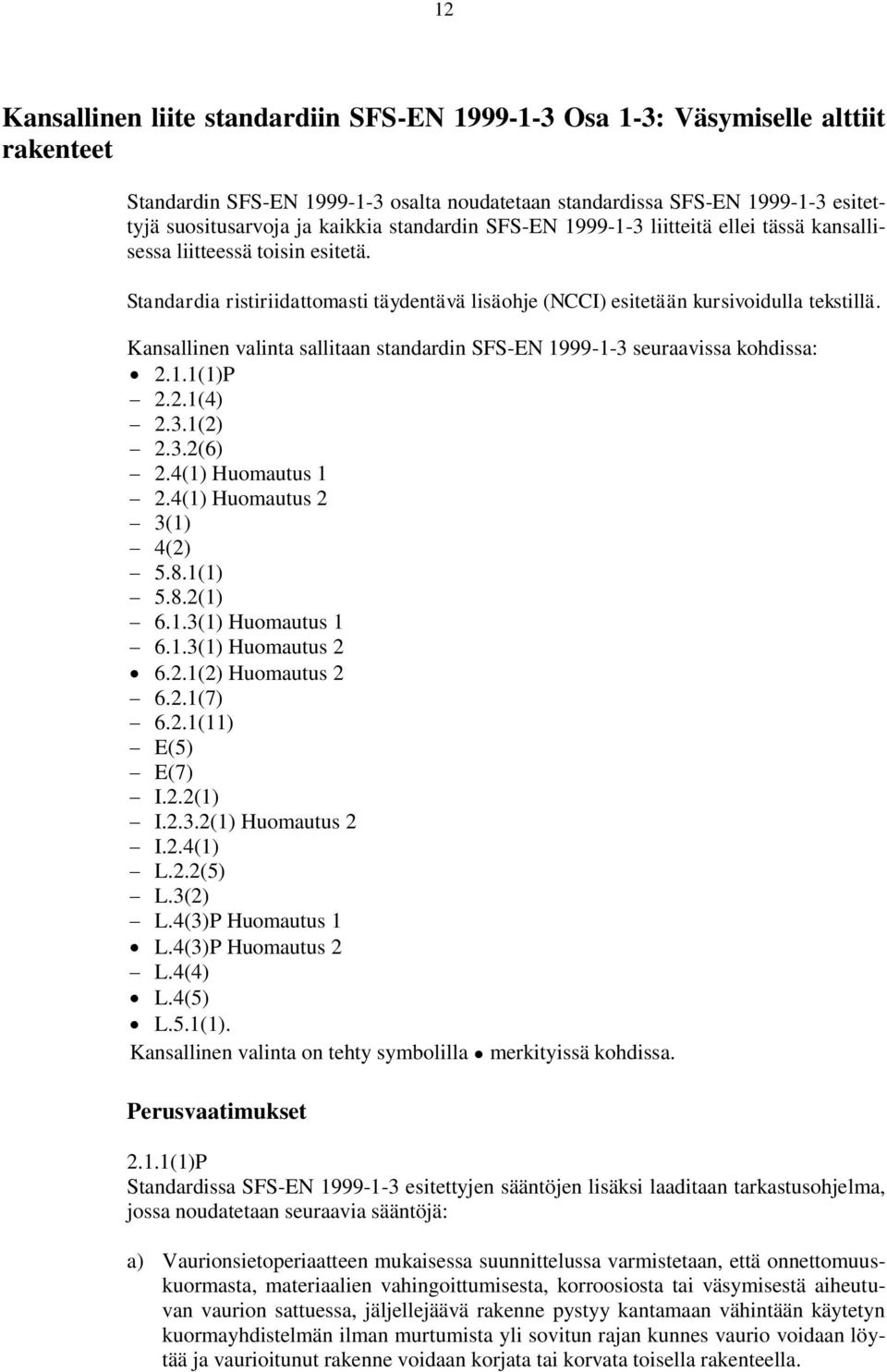 Kansallinen valinta sallitaan standardin SFS-EN 1999-1-3 seuraavissa kohdissa: 2.1.1(1)P 2.2.1(4) 2.3.1(2) 2.3.2(6) 2.4(1) Huomautus 1 2.4(1) Huomautus 2 3(1) 4(2) 5.8.1(1) 5.8.2(1) 6.1.3(1) Huomautus 1 6.