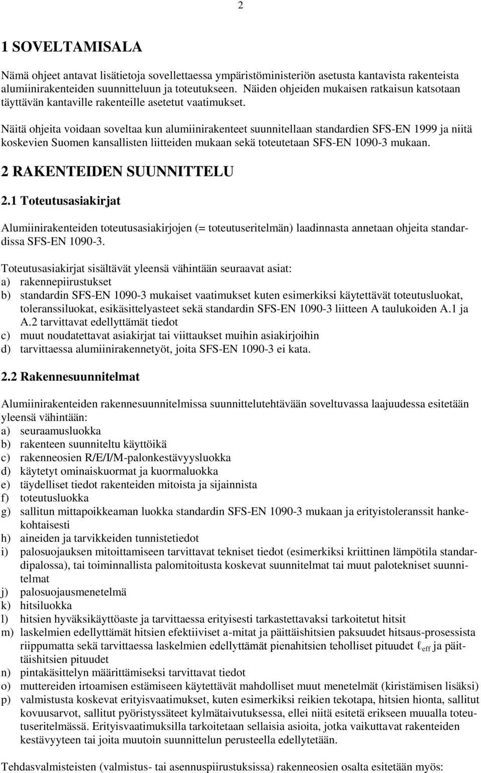 Näitä ohjeita voidaan soveltaa kun alumiinirakenteet suunnitellaan standardien SFS-EN 1999 ja niitä koskevien Suomen kansallisten liitteiden mukaan sekä toteutetaan SFS-EN 1090-3 mukaan.