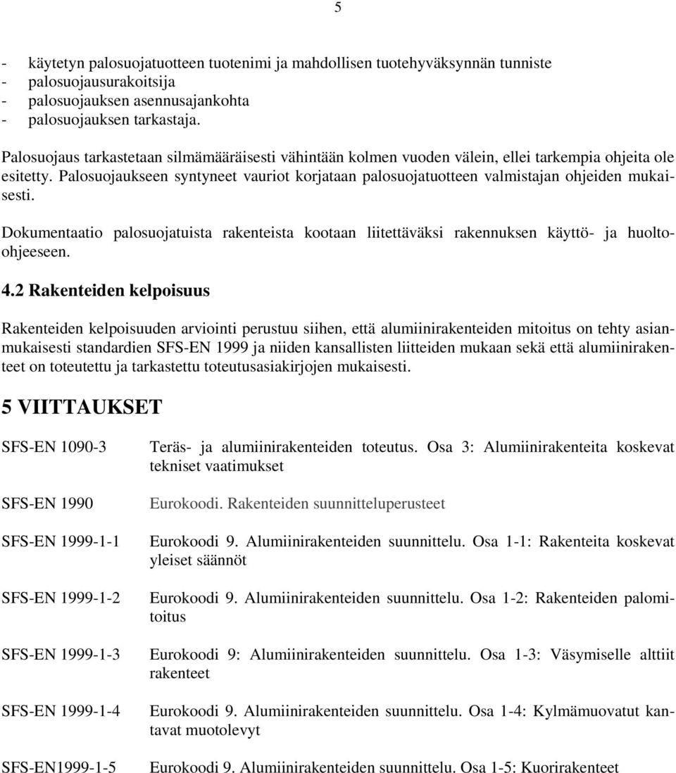 Palosuojaukseen syntyneet vauriot korjataan palosuojatuotteen valmistajan ohjeiden mukaisesti. Dokumentaatio palosuojatuista rakenteista kootaan liitettäväksi rakennuksen käyttö- ja huoltoohjeeseen.