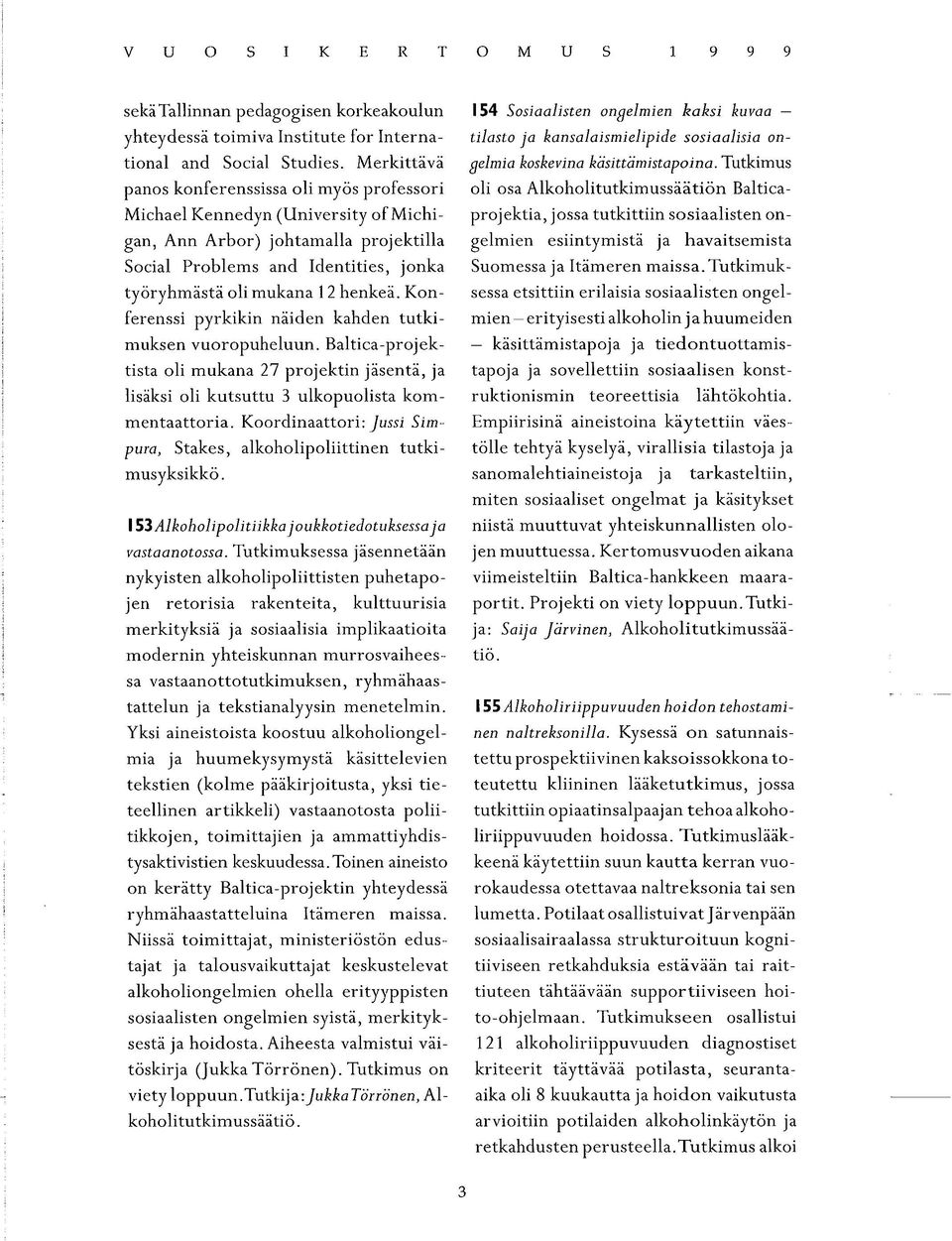 Tutkimus panos konferenssissa oli myös professori oli osa Alkoholitutkimussäätiön Baltica- Michael Kennedyn (University of Michi- projektia, jossa tutkittiin sosiaalisten ongan, Ann Arbor) johtamalla