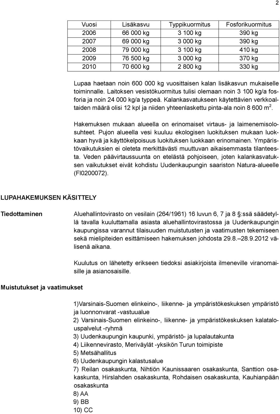 Kalankasvatukseen käytettävien verkkoaltaiden määrä olisi 12 kpl ja niiden yhteenlaskettu pinta-ala noin 8 600 m 2. Hakemuksen mukaan alueella on erinomaiset virtaus- ja laimenemisolosuhteet.