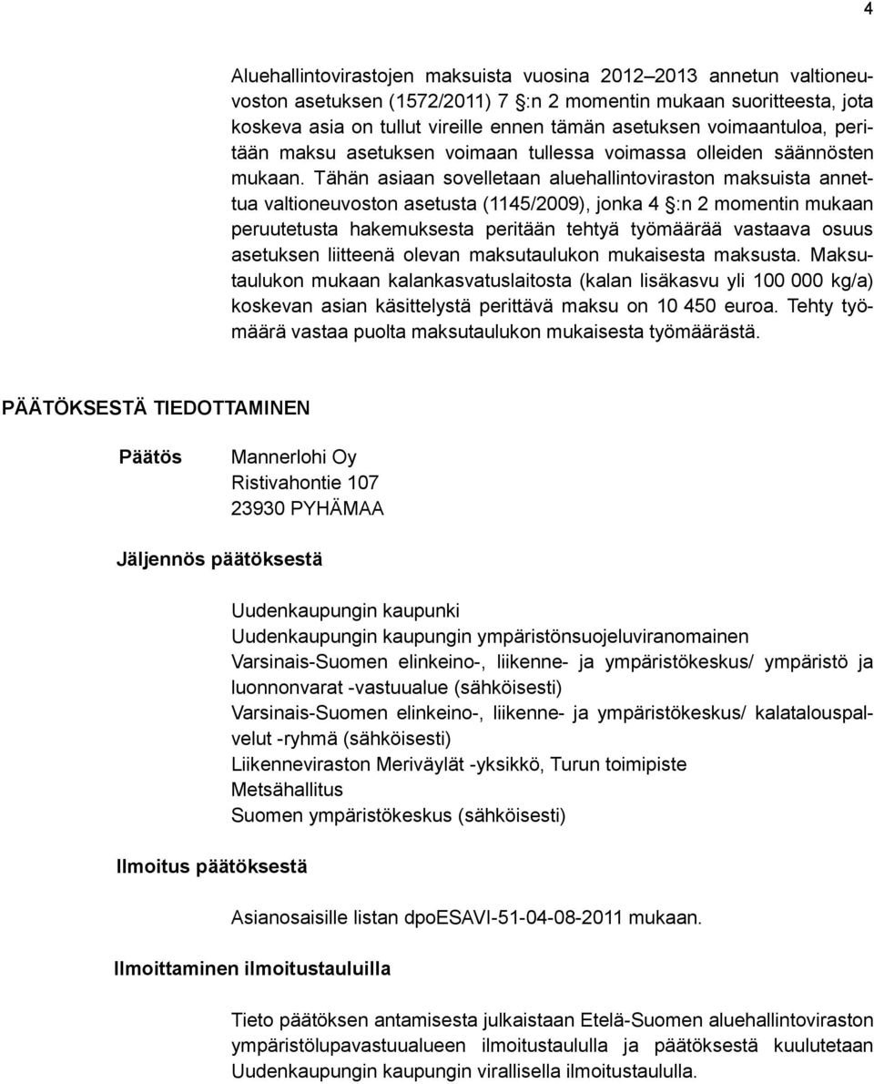 Tähän asiaan sovelletaan aluehallintoviraston maksuista annettua valtioneuvoston asetusta (1145/2009), jonka 4 :n 2 momentin mukaan peruutetusta hakemuksesta peritään tehtyä työmäärää vastaava osuus