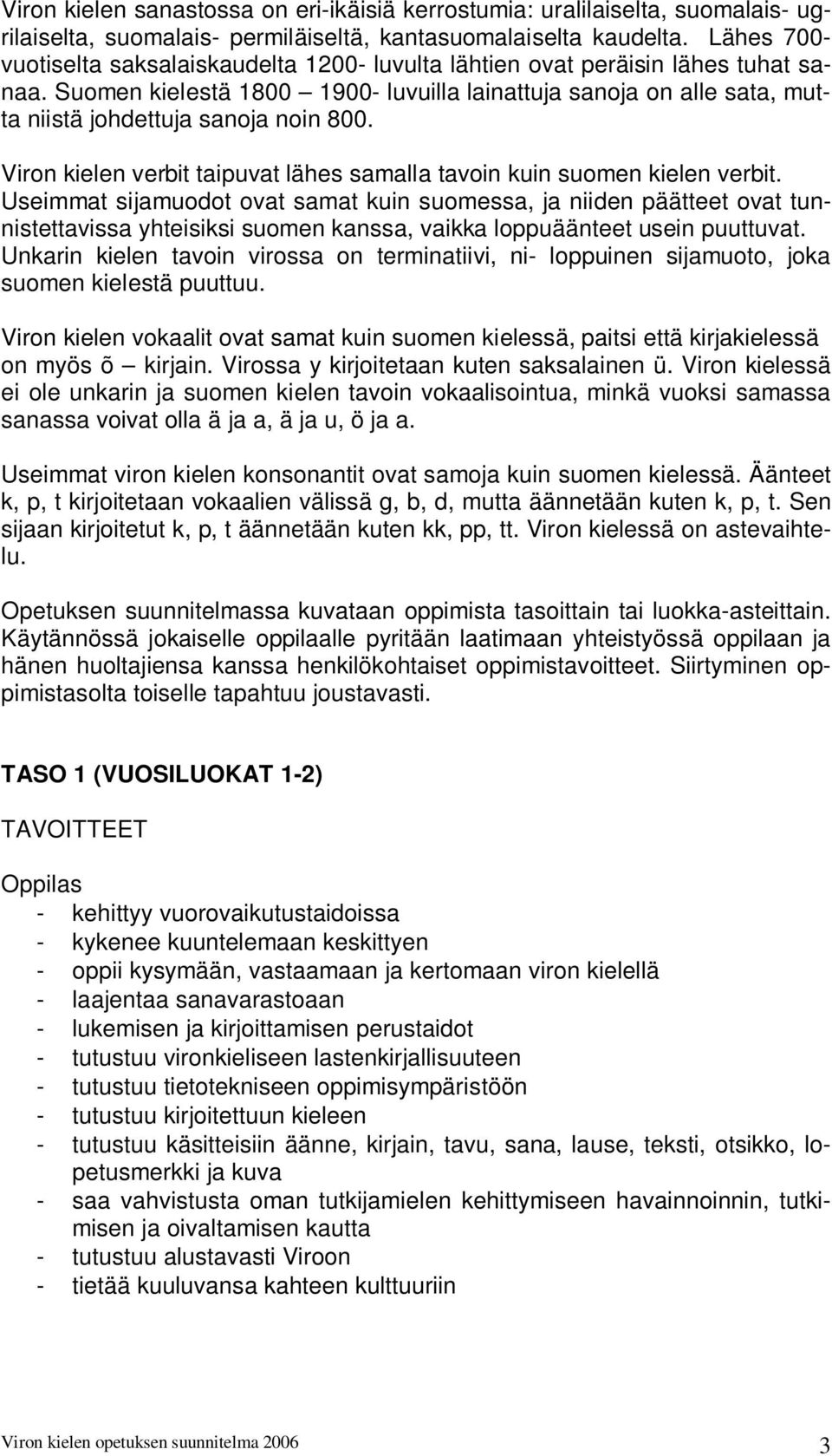 Suomen kielestä 1800 1900- luvuilla lainattuja sanoja on alle sata, mutta niistä johdettuja sanoja noin 800. Viron kielen verbit taipuvat lähes samalla tavoin kuin suomen kielen verbit.